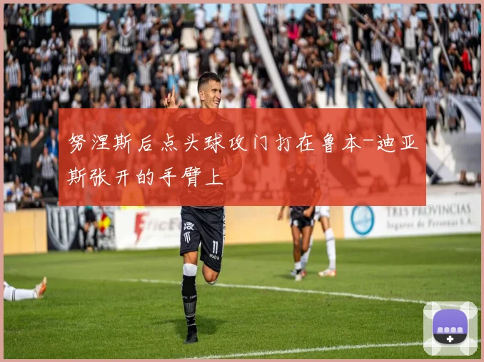努涅斯后点头球攻门打在鲁本-迪亚斯张开的手臂上 - 必赢全站app下载官网