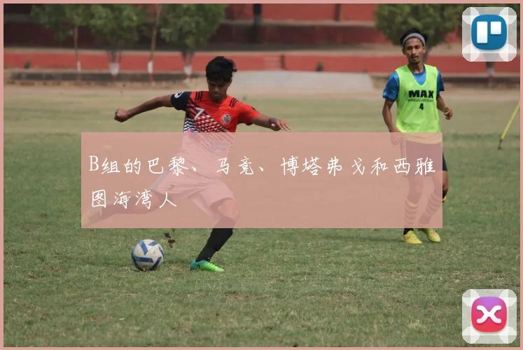 B组的巴黎、马竞、博塔弗戈和西雅图海湾人 - 必赢全站app下载官网