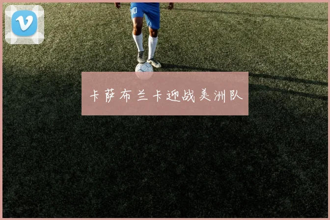 卡萨布兰卡迎战美洲队 - 必赢全站app下载官网
