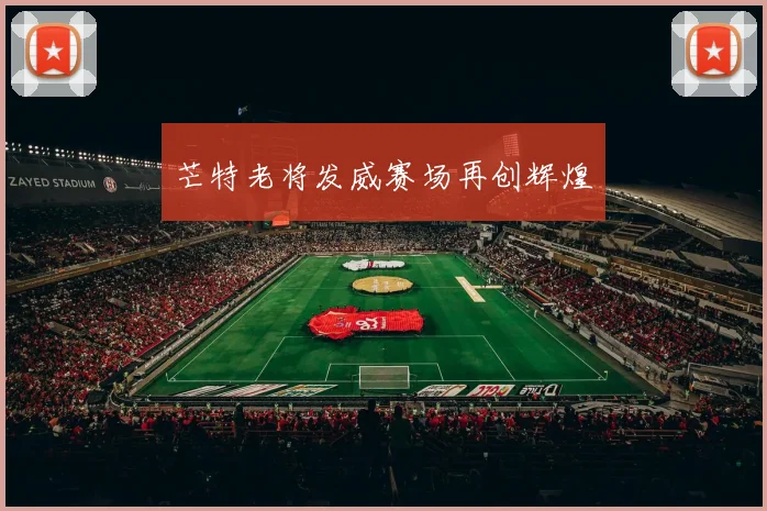 芒特老将发威赛场再创辉煌 - 必赢全站app下载官网
