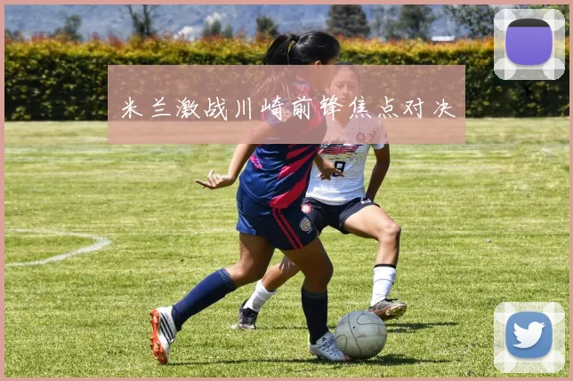 米兰激战川崎前锋焦点对决 - 必赢全站app下载官网