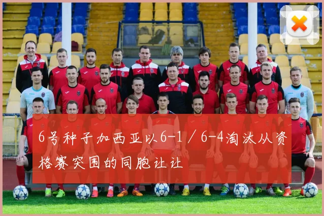 6号种子加西亚以6-1／6-4淘汰从资格赛突围的同胞让让 - 必赢全站app下载官网