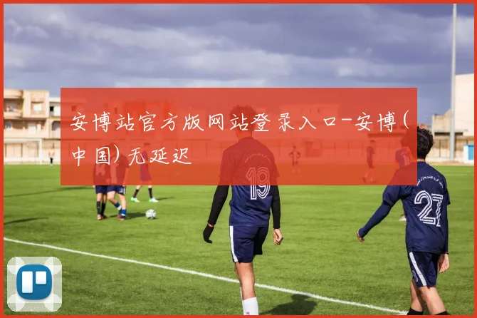 安博站官方版网站登录入口-安博(中国)无延迟 - 必赢全站app下载官网