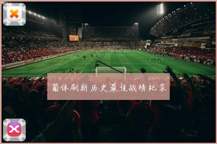 葡体刷新历史最佳战绩纪录 - 必赢全站app下载官网