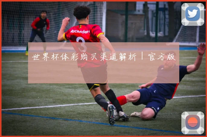 世界杯体彩购买渠道解析｜官方版 - 必赢全站app下载官网
