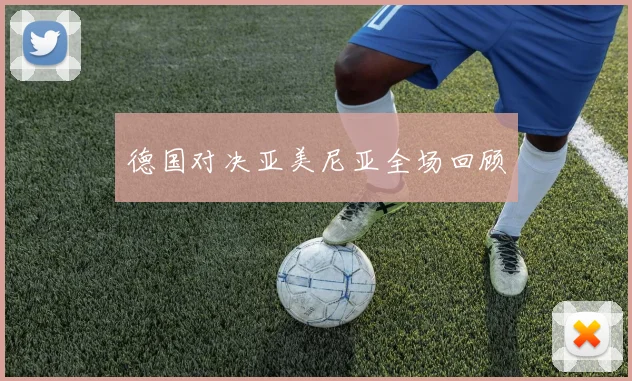 德国对决亚美尼亚全场回顾 - 必赢全站app下载官网