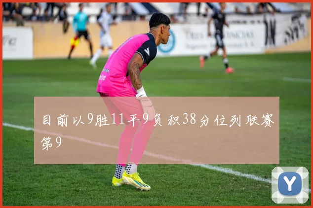 目前以9胜11平9负积38分位列联赛第9 - 必赢全站app下载官网