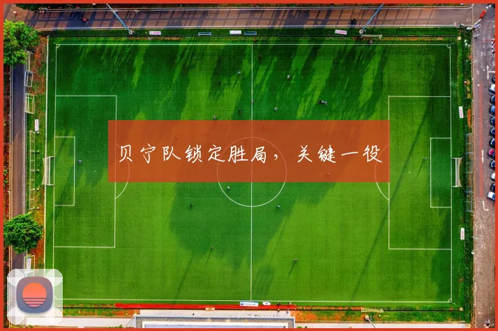 贝宁队锁定胜局，关键一役 - 必赢全站app下载官网