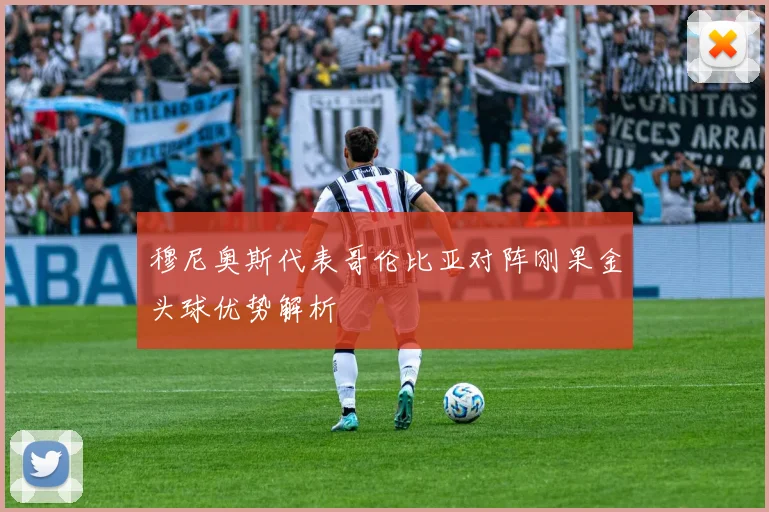穆尼奥斯代表哥伦比亚对阵刚果金头球优势解析