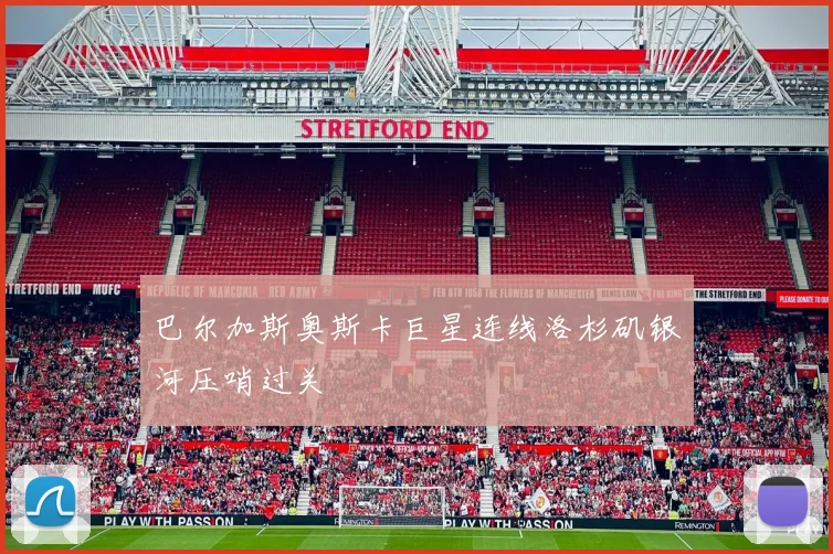 巴尔加斯奥斯卡巨星连线洛杉矶银河压哨过关
