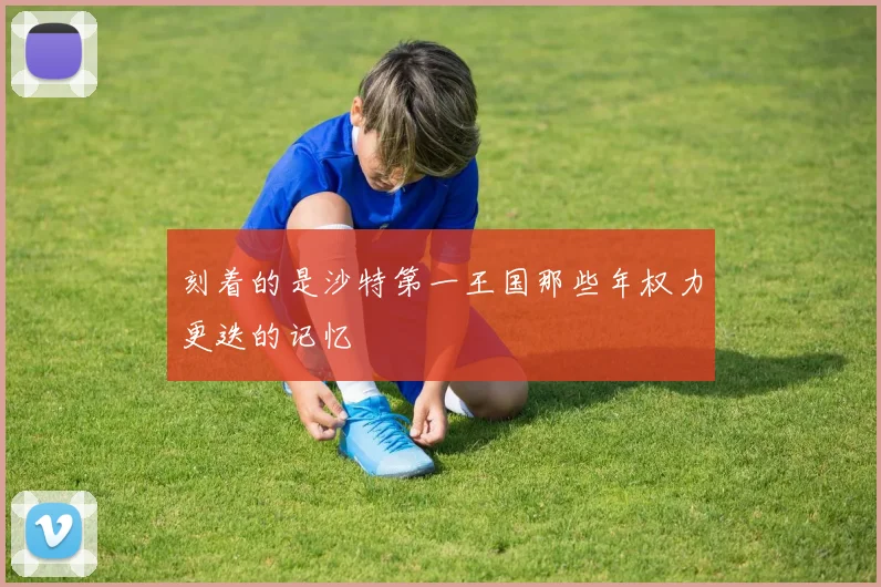 刻着的是沙特第一王国那些年权力更迭的记忆 - 必赢全站app下载官网
