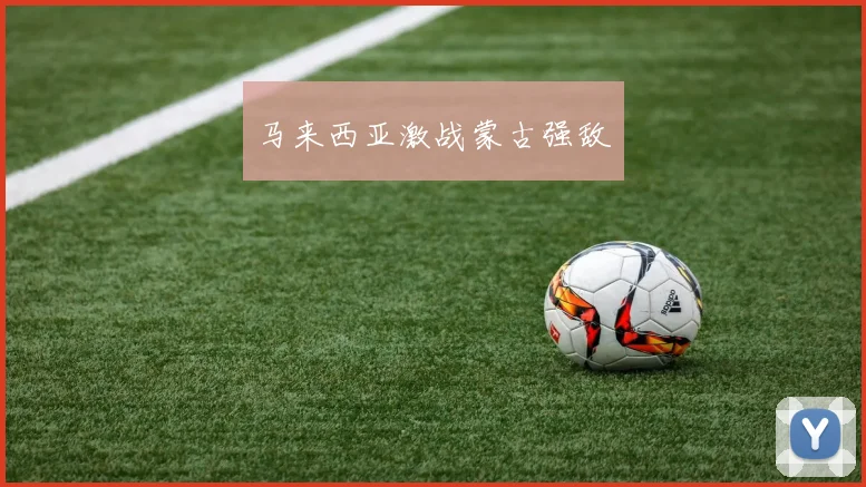 马来西亚激战蒙古强敌 - 必赢全站app下载官网