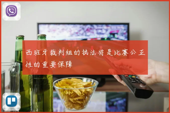 西班牙裁判组的执法将是比赛公正性的重要保障 - 必赢全站app下载官网