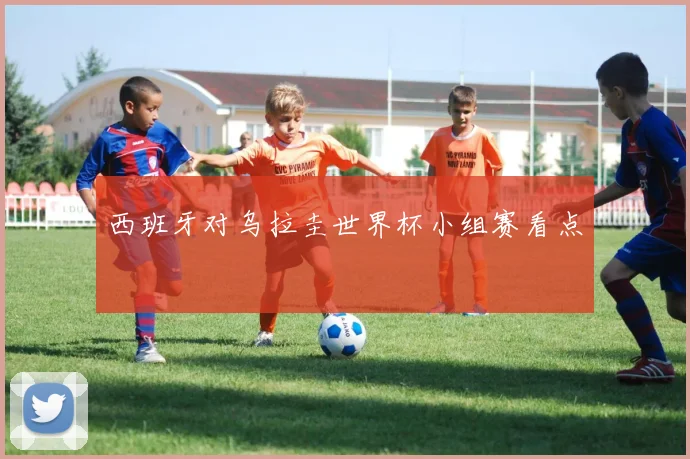 西班牙对乌拉圭世界杯小组赛看点