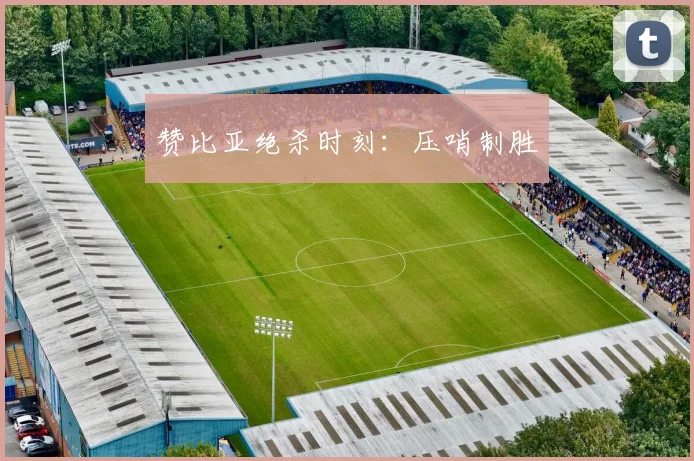 赞比亚绝杀时刻：压哨制胜 - 必赢全站app下载官网