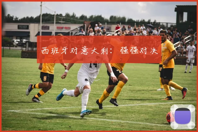 西班牙对意大利：强强对决 - 必赢全站app下载官网
