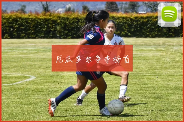 厄瓜多尔争夺榜首 - 必赢全站app下载官网