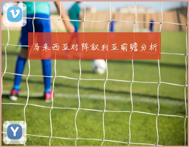 马来西亚对阵叙利亚前瞻分析 - 必赢全站app下载官网
