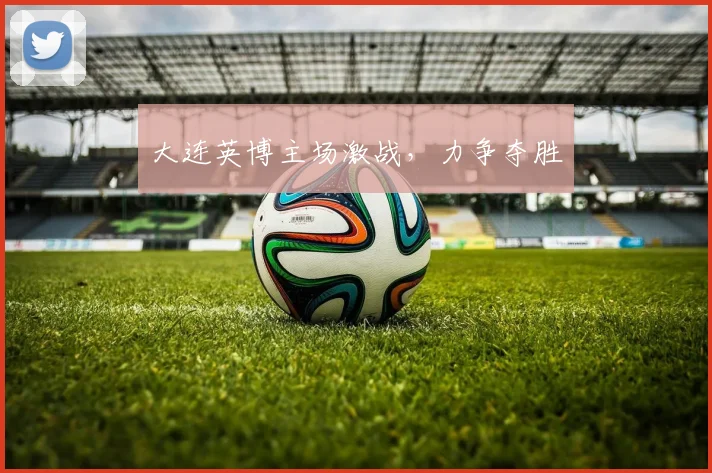 大连英博主场激战，力争夺胜 - 必赢全站app下载官网