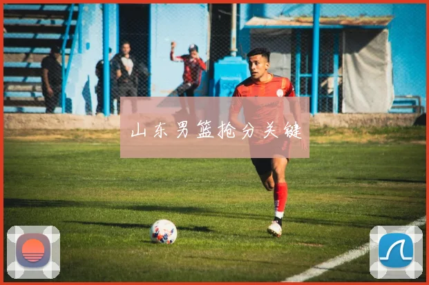 山东男篮抢分关键 - 必赢全站app下载官网