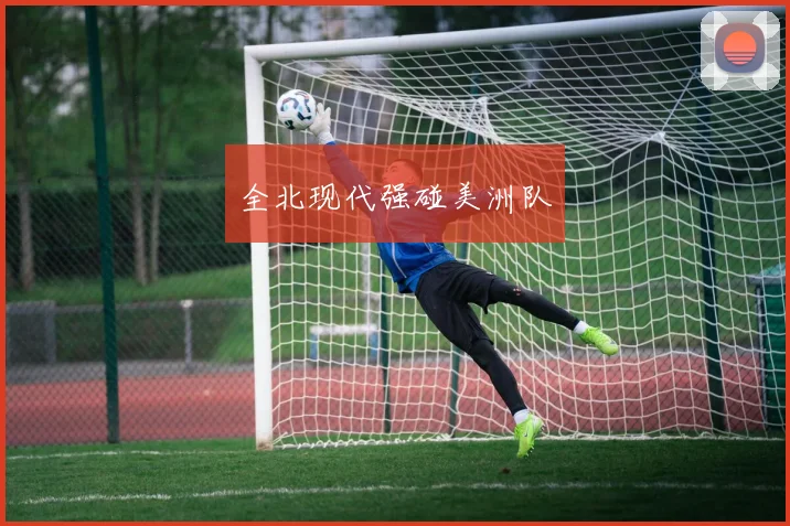 全北现代强碰美洲队 - 必赢全站app下载官网