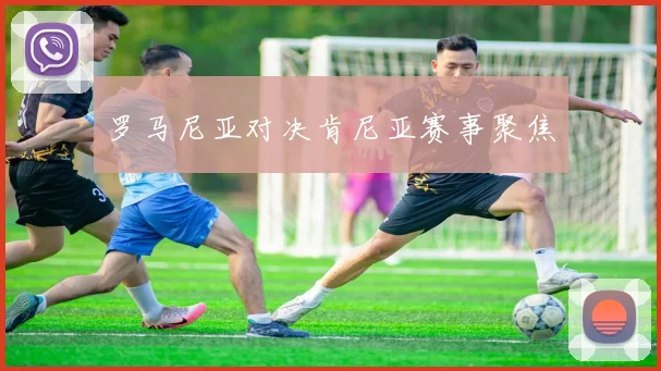 罗马尼亚对决肯尼亚赛事聚焦 - 必赢全站app下载官网