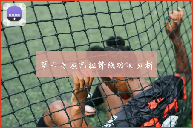 萨卡与迪巴拉锋线对决分析 - 必赢全站app下载官网