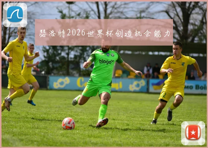 瑟洛特2026世界杯创造机会能力