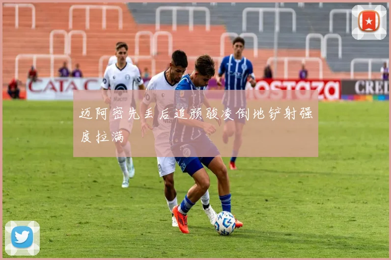 迈阿密先丢后追颜骏凌倒地铲射强度拉满
