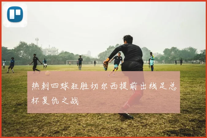 热刺四球狂胜切尔西提前出线足总杯复仇之战