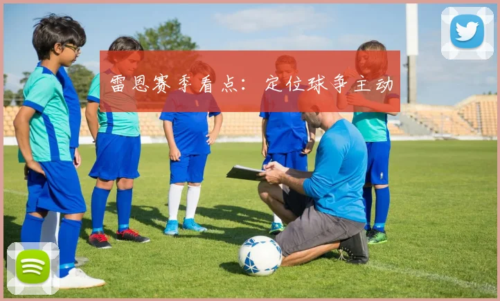 雷恩赛季看点：定位球争主动