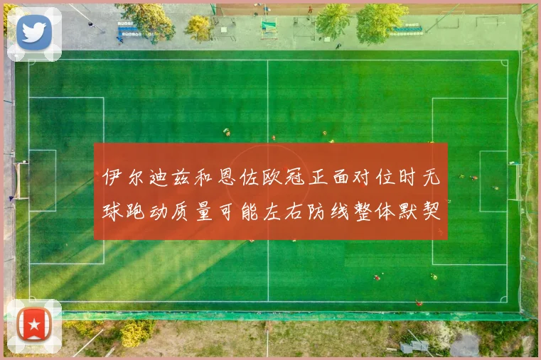 伊尔迪兹和恩佐欧冠正面对位时无球跑动质量可能左右防线整体默契