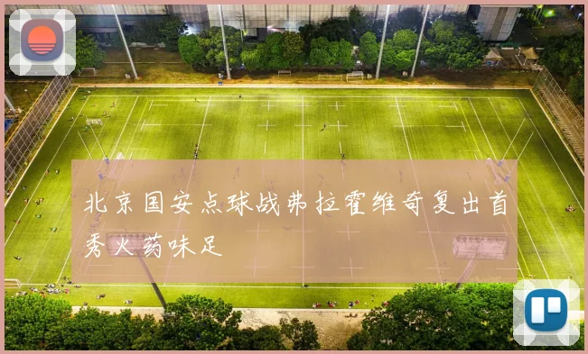 北京国安点球战弗拉霍维奇复出首秀火药味足