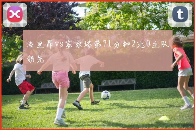 洛里昂vs塞尔塔第71分钟2比0主队领先