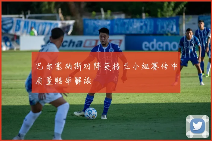 巴尔塞纳斯对阵英格兰小组赛传中质量赔率解读