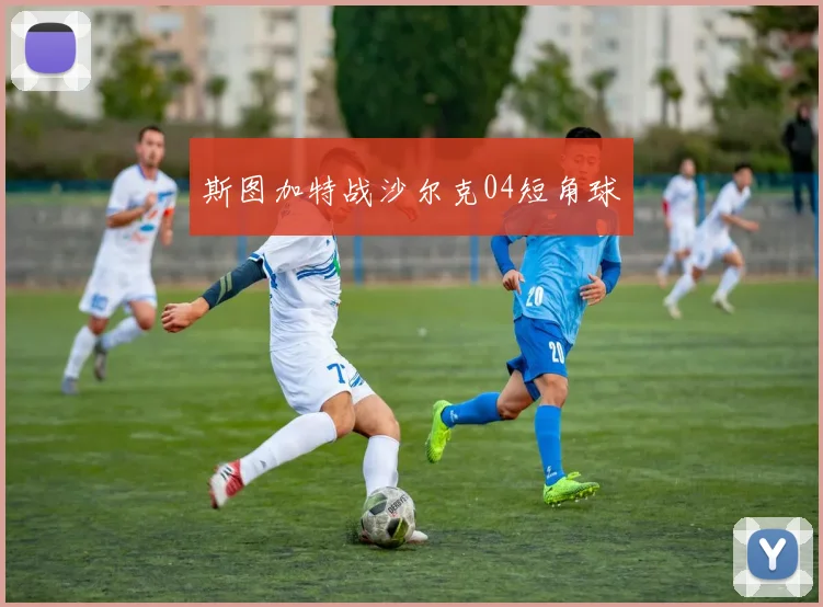斯图加特战沙尔克04短角球