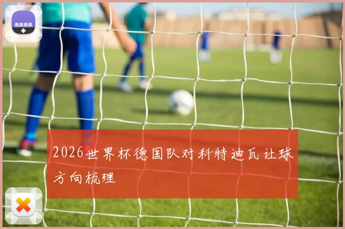 2026世界杯德国队对科特迪瓦让球方向梳理
