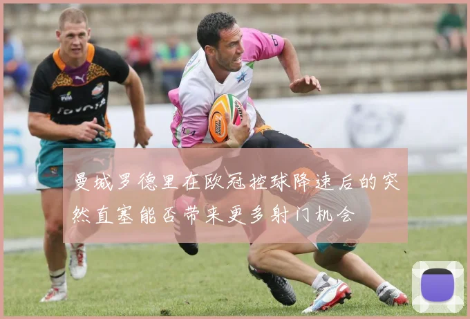 曼城罗德里在欧冠控球降速后的突然直塞能否带来更多射门机会