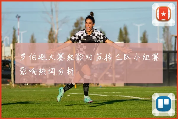 罗伯逊大赛经验对苏格兰队小组赛影响热词分析