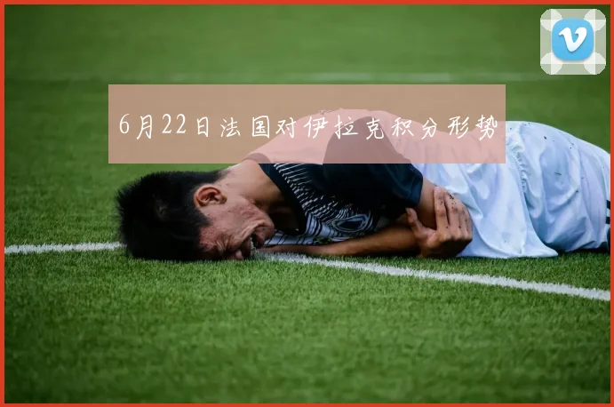 6月22日法国对伊拉克积分形势