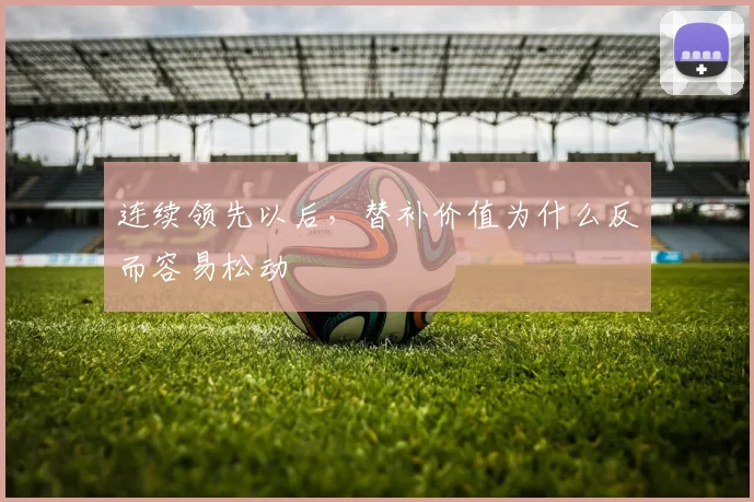 连续领先以后，替补价值为什么反而容易松动