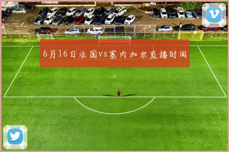 6月16日法国vs塞内加尔直播时间