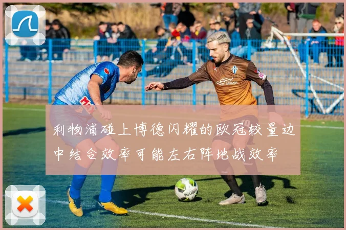 利物浦碰上博德闪耀的欧冠较量边中结合效率可能左右阵地战效率