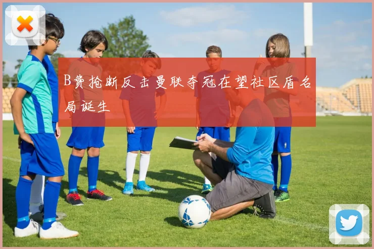 B费抢断反击曼联夺冠在望社区盾名局诞生